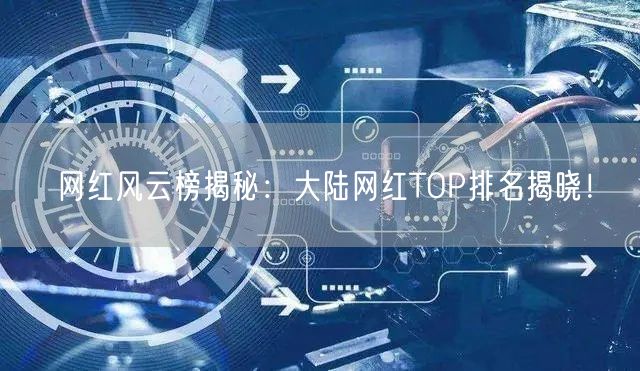 网红风云榜揭秘：大陆网红TOP排名揭晓！