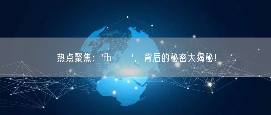 热点聚焦:'fb買讚',背后的秘密大揭秘!