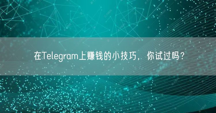 在Telegram上赚钱的小技巧,你试过吗?