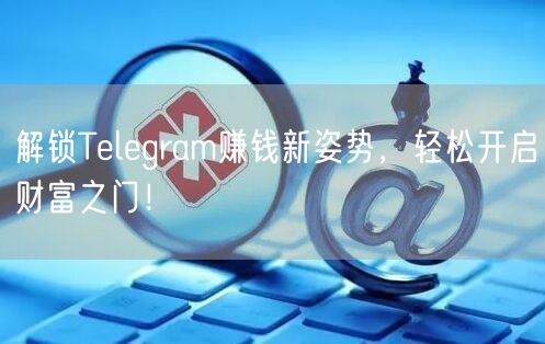 解锁Telegram赚钱新姿势,轻松开启财富之门!