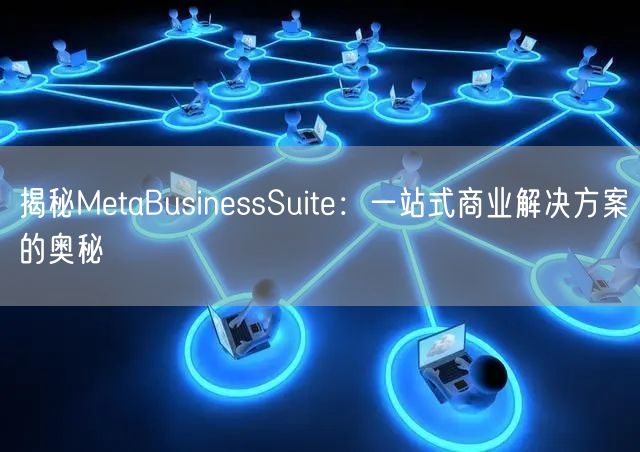 揭秘MetaBusinessSuite:一站式商业解决方案的奥秘
