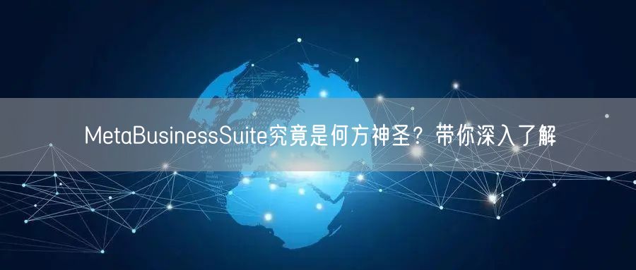 MetaBusinessSuite究竟是何方神圣?带你深入了解