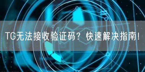 TG无法接收验证码？快速解决指南！