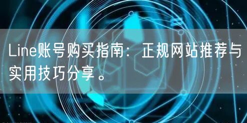 Line账号购买指南：正规网站推荐与实用技巧分享。