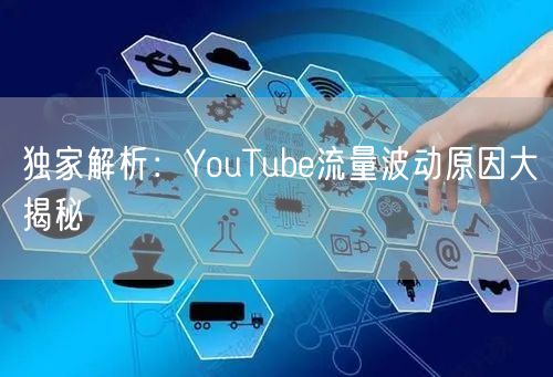 独家解析：YouTube流量波动原因大揭秘