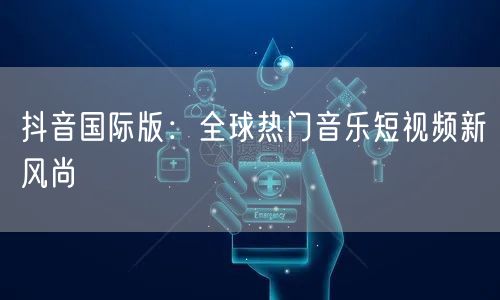 抖音国际版：全球热门音乐短视频新风尚