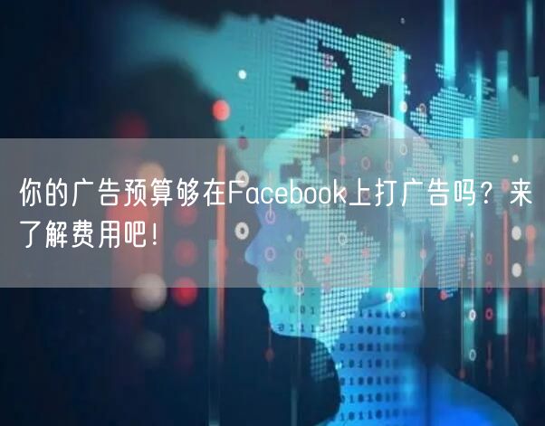 你的广告预算够在Facebook上打广告吗？来了解费用吧！