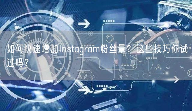 如何快速增加Instagram粉丝量？这些技巧你试过吗？