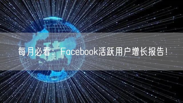 每月必看：Facebook活跃用户增长报告！