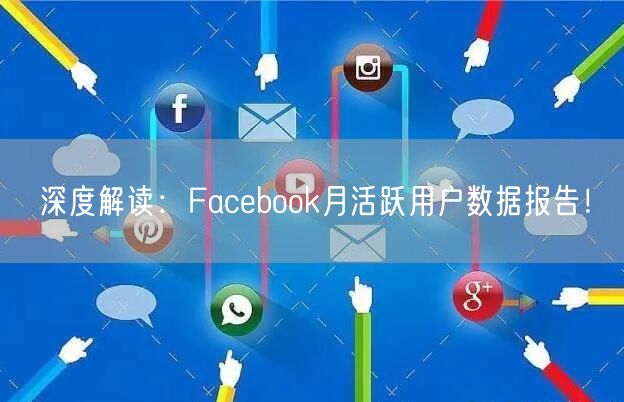 深度解读：Facebook月活跃用户数据报告！