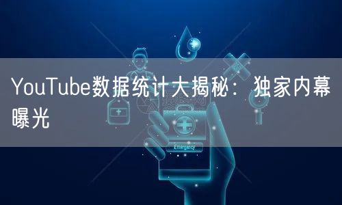 YouTube数据统计大揭秘：独家内幕曝光