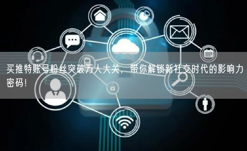 买推特账号粉丝突破万人大关,带你解锁新社交时代的影响力密码!