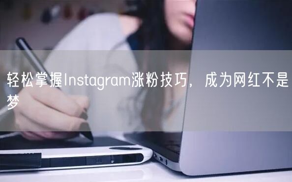 轻松掌握Instagram涨粉技巧,成为网红不是梦
