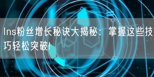 Ins粉丝增长秘诀大揭秘:掌握这些技巧轻松突破!