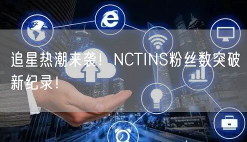 追星热潮来袭!NCTINS粉丝数突破新纪录!