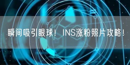 瞬间吸引眼球!INS涨粉照片攻略!