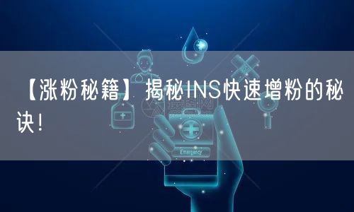 【涨粉秘籍】揭秘INS快速增粉的秘诀!