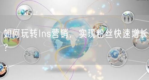 如何玩转Ins营销,实现粉丝快速增长?