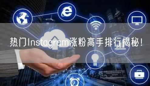 热门Instagram涨粉高手排行揭秘!