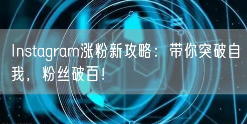 Instagram涨粉新攻略:带你突破自我,粉丝破百!