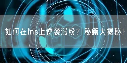 如何在Ins上逆袭涨粉?秘籍大揭秘!