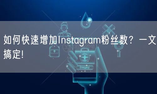 如何快速增加Instagram粉丝数?一文搞定!