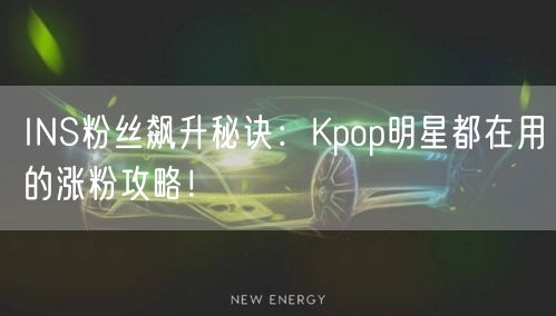 INS粉丝飙升秘诀:Kpop明星都在用的涨粉攻略!