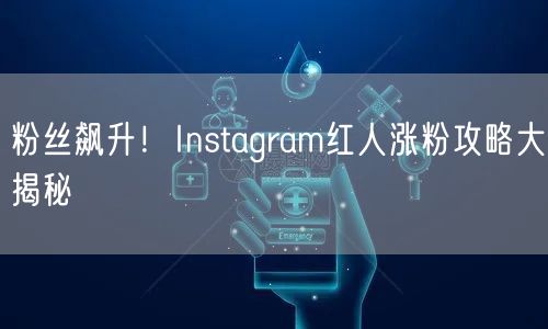 粉丝飙升!Instagram红人涨粉攻略大揭秘