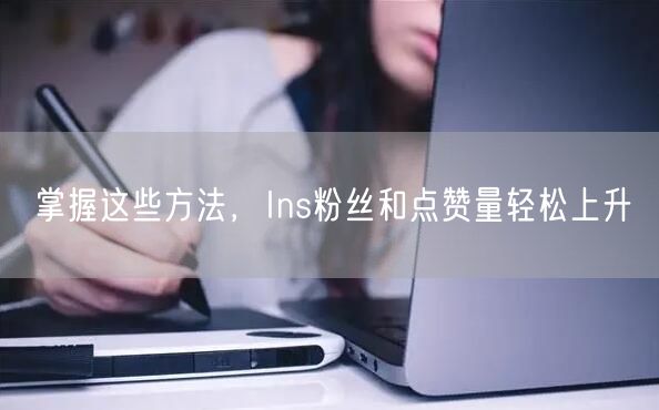 掌握这些方法，Ins粉丝和点赞量轻松上升