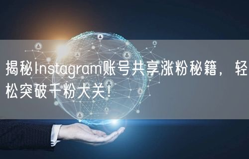 揭秘Instagram账号共享涨粉秘籍,轻松突破千粉大关!