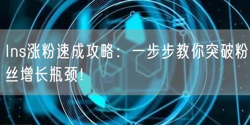 Ins涨粉速成攻略：一步步教你突破粉丝增长瓶颈！