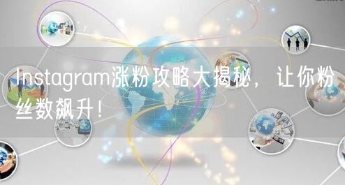 Instagram涨粉攻略大揭秘,让你粉丝数飙升!