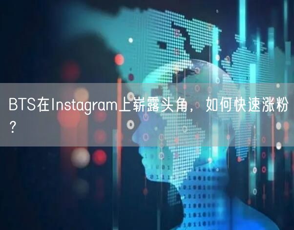 BTS在Instagram上崭露头角，如何快速涨粉？