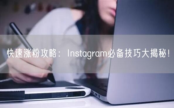 快速涨粉攻略:Instagram必备技巧大揭秘!