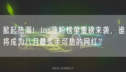 掀起热潮!Ins涨粉榜单重磅来袭,谁将成为八月最炙手可热的网红?