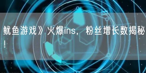 鱿鱼游戏》火爆ins,粉丝增长数揭秘!