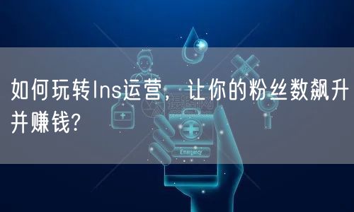 如何玩转Ins运营,让你的粉丝数飙升并赚钱?