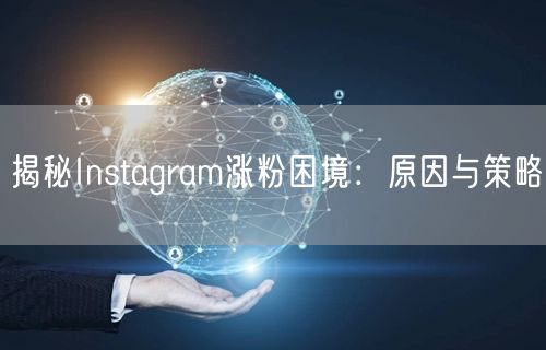 揭秘Instagram涨粉困境:原因与策略