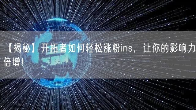 【揭秘】开拓者如何轻松涨粉ins，让你的影响力倍增！