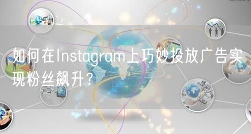 如何在Instagram上巧妙投放广告实现粉丝飙升?