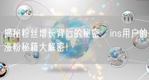 揭秘粉丝增长背后的秘密:ins用户的涨粉秘籍大解密!