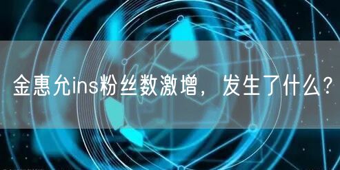 金惠允ins粉丝数激增,发生了什么?