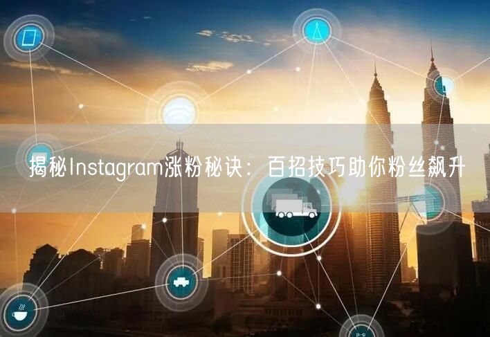 揭秘Instagram涨粉秘诀:百招技巧助你粉丝飙升