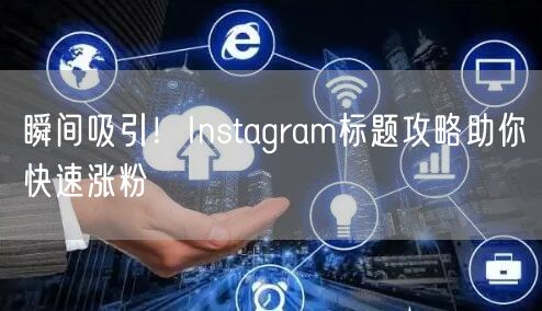 瞬间吸引！Instagram标题攻略助你快速涨粉