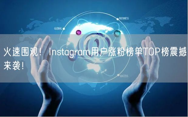 火速围观!Instagram用户涨粉榜单TOP榜震撼来袭!
