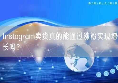 Instagram卖货真的能通过涨粉实现增长吗?