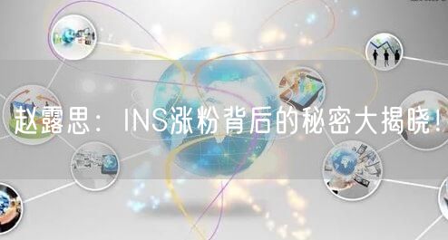 赵露思:INS涨粉背后的秘密大揭晓!
