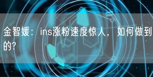 金智媛:ins涨粉速度惊人,如何做到的?