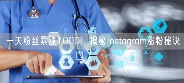 一天粉丝暴涨1000!揭秘Instagram涨粉秘诀