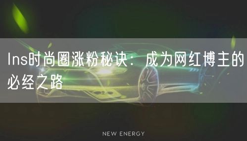 Ins时尚圈涨粉秘诀：成为网红博主的必经之路